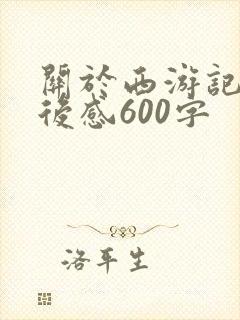 关于西游记的读后感600字 关于西游记的读后感600字