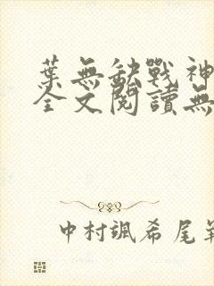 叶无缺战神狂飙全文阅读无弹窗