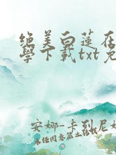 绝美白莲在线教学下载txt免费下载