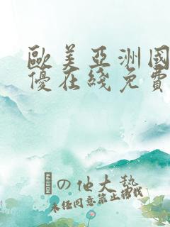欧美亚洲国产女优在线免费观看
