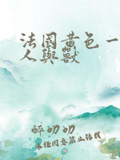 法国黄色一级片人与兽