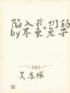 陷入我们的热恋by耳东兔子