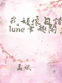 我好像日错了人lune笔趣阁免费阅读