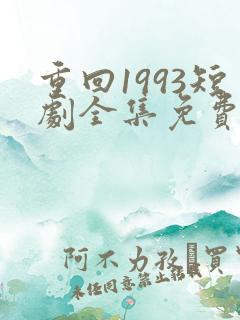 重回1993短剧全集免费观看高清
