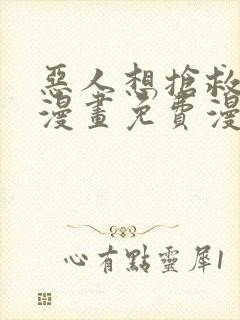 恶人想抢救一下漫画免费漫画