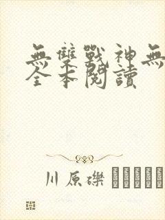 无双战神无删减全本阅读