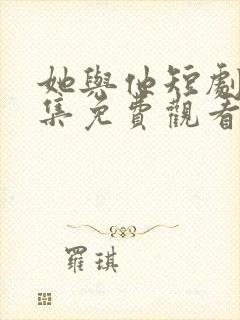 她与他短剧剧全集免费观看