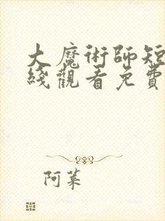 大魔术师短剧在线观看免费高清 大魔术师短剧在线观看免费高清