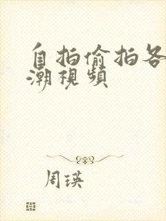 自拍偷拍各种高潮视频