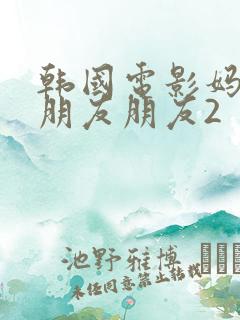 韩国电影妈妈的朋友朋友2