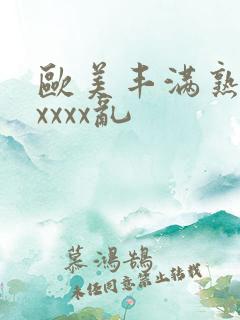 欧美丰满熟妇xxxxx乱