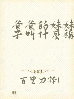 爸爸的妹妹的儿子叫什么称呼 爸爸的妹妹的儿子叫什么称呼