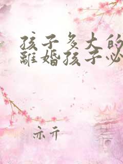 孩子多大的时候离婚孩子必须跟妈妈