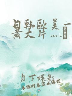 日韩欧美一级特黄大片….↘