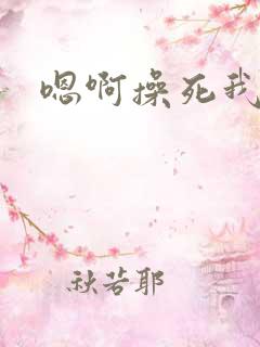 嗯啊操死我小说