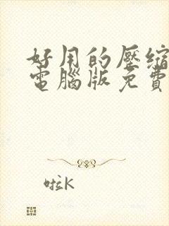 好用的压缩软件电脑版免费