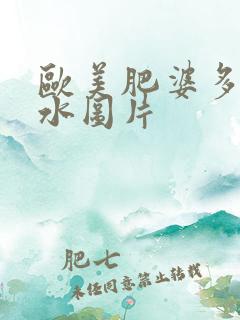 欧美肥婆多毛多水图片