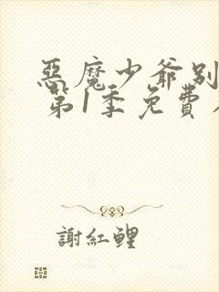 恶魔少爷别吻我 第1季免费在线观看