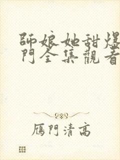 师娘她甜爆全师门全集观看