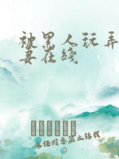 被黑人玩弄的人妻在线