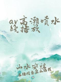av高潮喷水在线播放