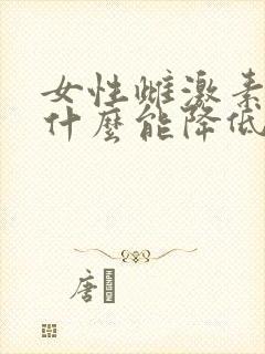 女性雌激素高吃什么能降低