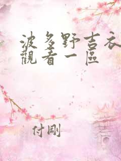 波多野吉衣在线观看一区 波多野吉衣在线观看一区