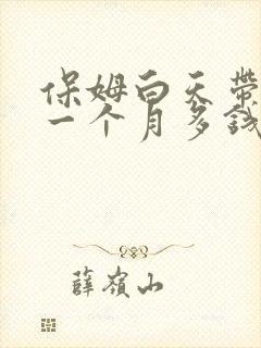 保姆白天带小孩一个月多钱 保姆白天带小孩一个月多钱