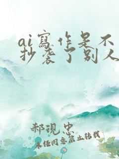 ai写作是不是抄袭了别人的文章