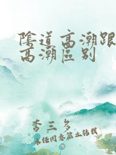 阴道高潮跟阴蒂高潮区别