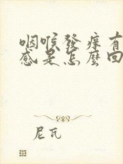 咽喉发痒有异物感是怎么回事