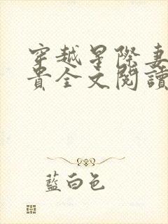 穿越星际妻荣夫贵全文阅读无弹窗 穿越星际妻荣夫贵全文阅读无弹窗