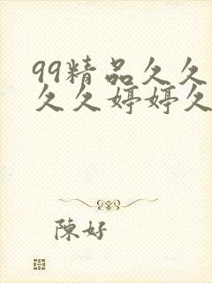 99精品久久久久久婷婷久 99精品久久久久久婷婷久