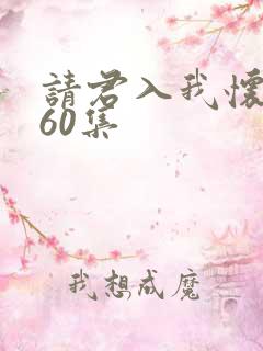 请君入我怀短剧60集