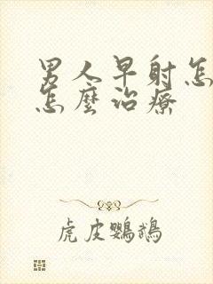 男人早射怎么办怎么治疗