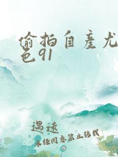 偷拍自产尤物九色91