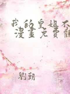 我的皇姐不好惹 漫画免费观看