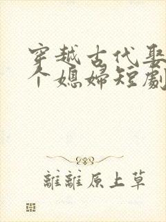 穿越古代娶了三个媳妇短剧