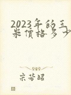 2023年的玉米价格多少钱一斤