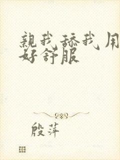 亲我舔我用力呀好舒服