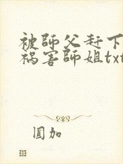 被师父赶下山去祸害师姐txt下载