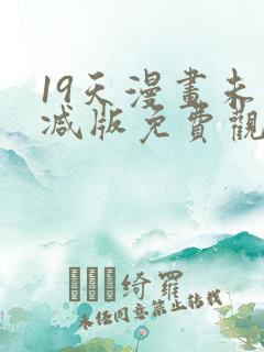 19天漫画未删减版免费观看下拉式