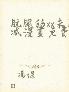 肮脏的xx未删减漫画免费