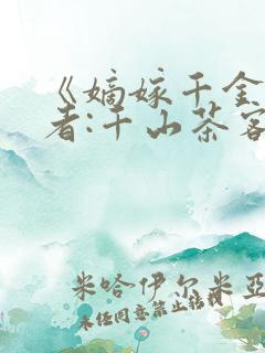 《嫡嫁千金》作者:千山茶客