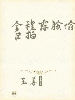 全程露脸偷拍与自拍