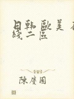 日韩 欧美 在线二区 日韩 欧美 在线二区