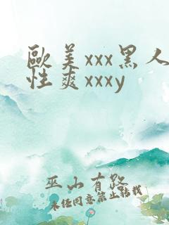欧美xxx黑人性爽xxxy