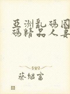亚洲乱码国产乱码精品人妻