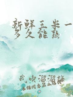 新鲜玉米一般煮多久能熟