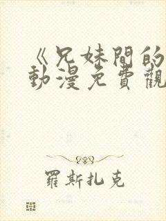 《兄妹间的秘密动漫免费观看全集